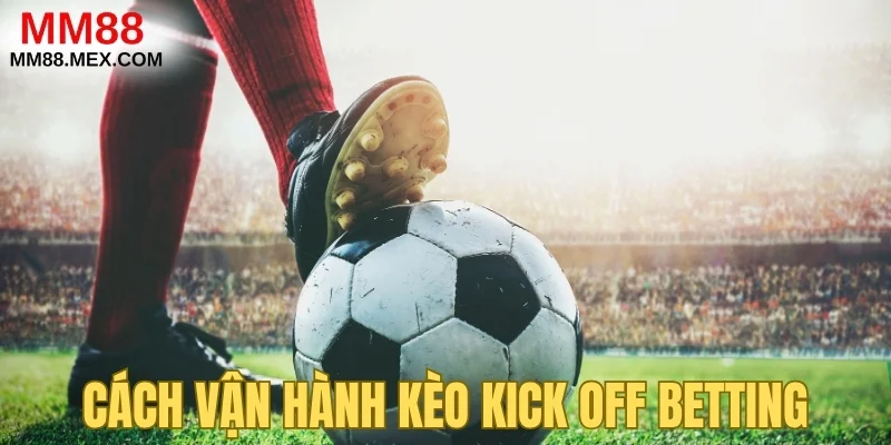 Cách vận hành kèo Kick Off Betting
